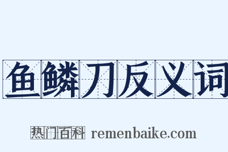 鱼鳞刀反义词是什么意思的图片